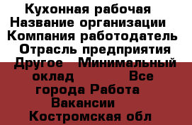 Кухонная рабочая › Название организации ­ Компания-работодатель › Отрасль предприятия ­ Другое › Минимальный оклад ­ 9 000 - Все города Работа » Вакансии   . Костромская обл.